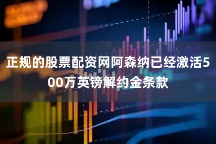 正规的股票配资网阿森纳已经激活500万英镑解约金条款