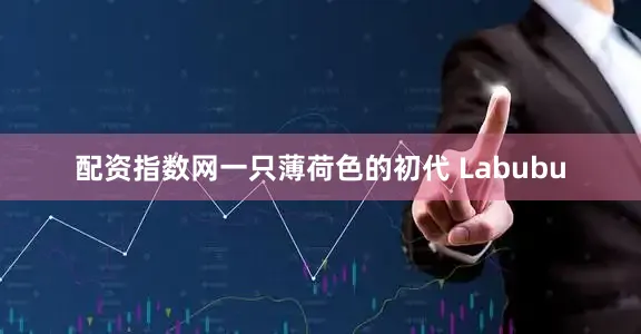 配资指数网一只薄荷色的初代 Labubu