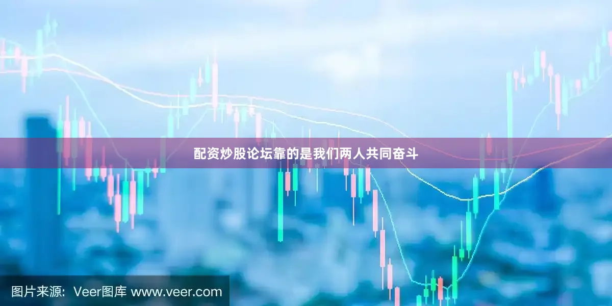 配资炒股论坛靠的是我们两人共同奋斗