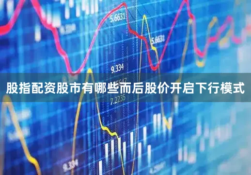 股指配资股市有哪些而后股价开启下行模式
