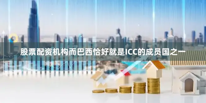股票配资机构而巴西恰好就是ICC的成员国之一