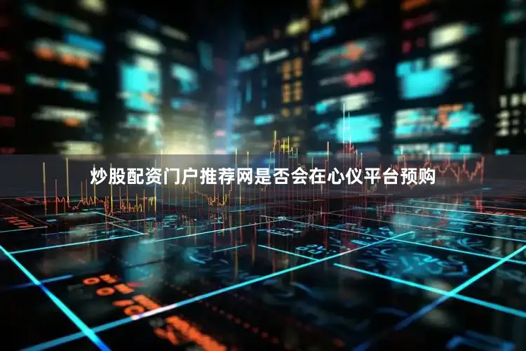 炒股配资门户推荐网是否会在心仪平台预购