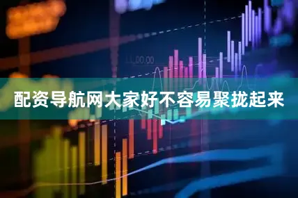 配资导航网大家好不容易聚拢起来