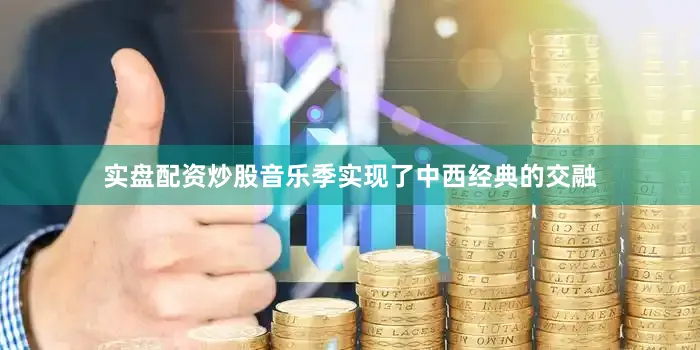 实盘配资炒股音乐季实现了中西经典的交融