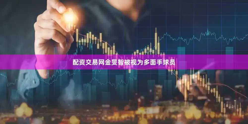 配资交易网金旻智被视为多面手球员