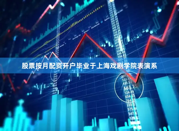 股票按月配资开户毕业于上海戏剧学院表演系