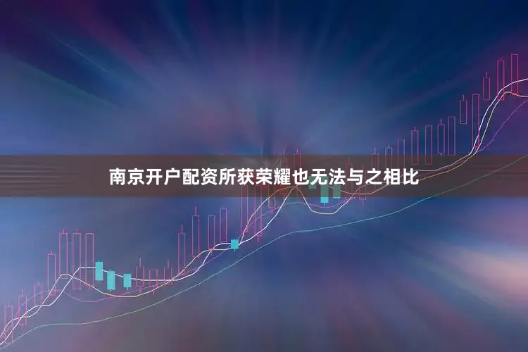 南京开户配资所获荣耀也无法与之相比