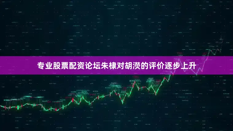 专业股票配资论坛朱棣对胡濙的评价逐步上升