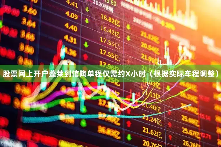股票网上开户蓬莱到馆陶单程仅需约X小时（根据实际车程调整）