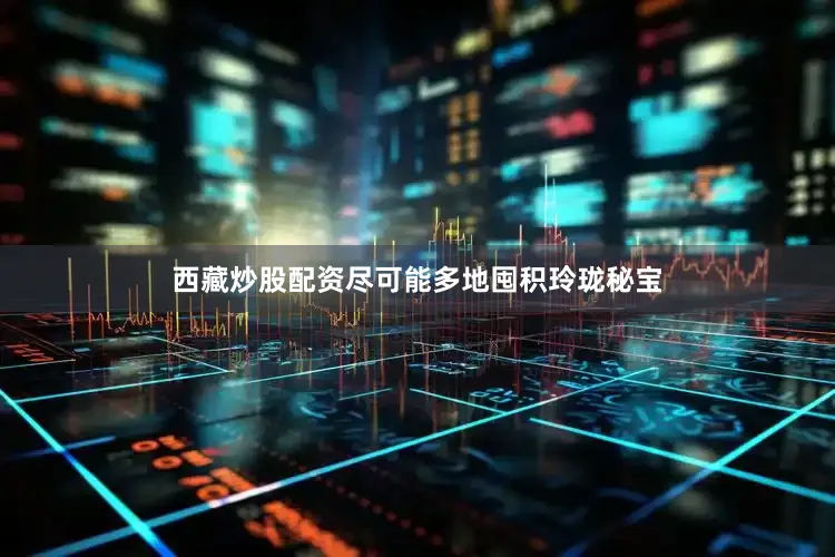 西藏炒股配资尽可能多地囤积玲珑秘宝