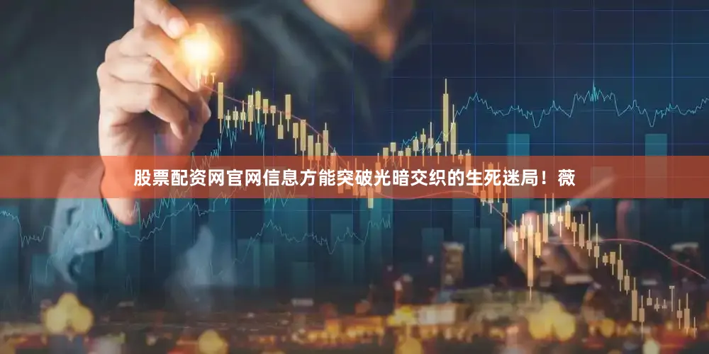 股票配资网官网信息方能突破光暗交织的生死迷局！薇