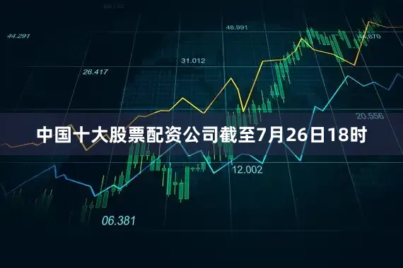 中国十大股票配资公司截至7月26日18时