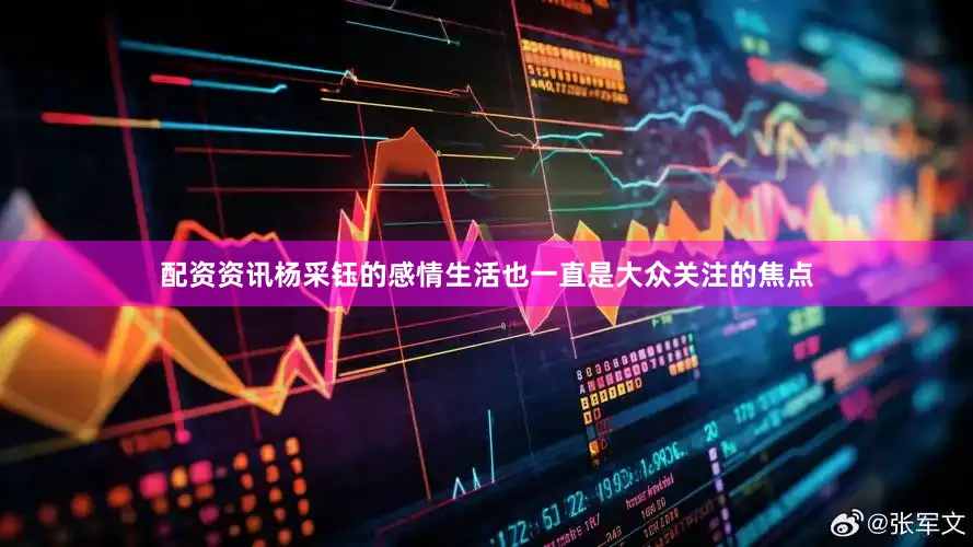 配资资讯杨采钰的感情生活也一直是大众关注的焦点