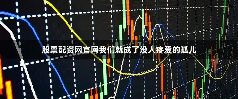 股票配资网官网我们就成了没人疼爱的孤儿