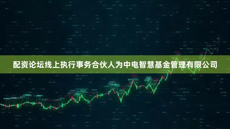 配资论坛线上执行事务合伙人为中电智慧基金管理有限公司