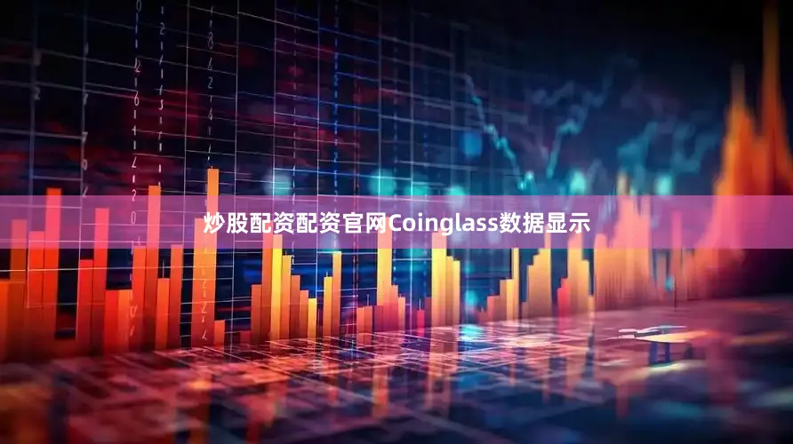 炒股配资配资官网Coinglass数据显示
