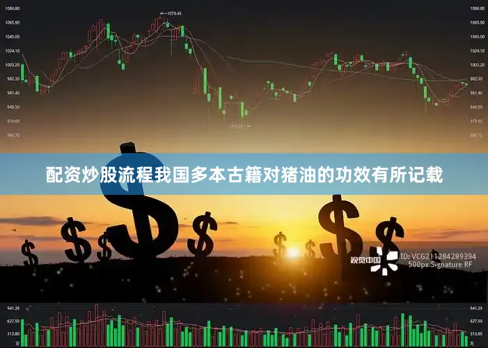 配资炒股流程我国多本古籍对猪油的功效有所记载