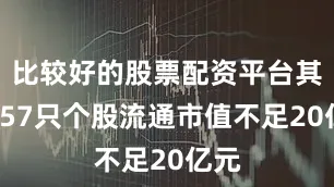 比较好的股票配资平台其中457只个股流通市值不足20亿元