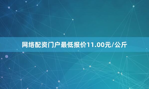 网络配资门户最低报价11.00元/公斤