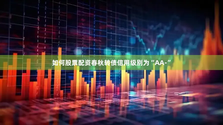 如何股票配资春秋转债信用级别为“AA-”