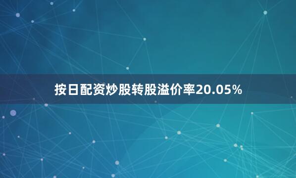 按日配资炒股转股溢价率20.05%