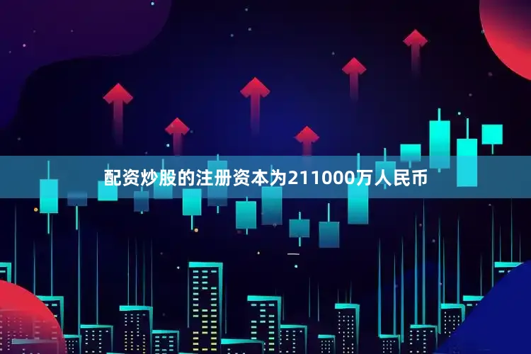 配资炒股的注册资本为211000万人民币