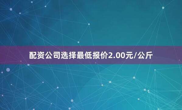 配资公司选择最低报价2.00元/公斤