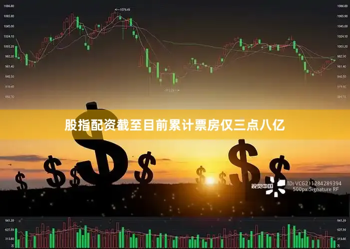 股指配资截至目前累计票房仅三点八亿