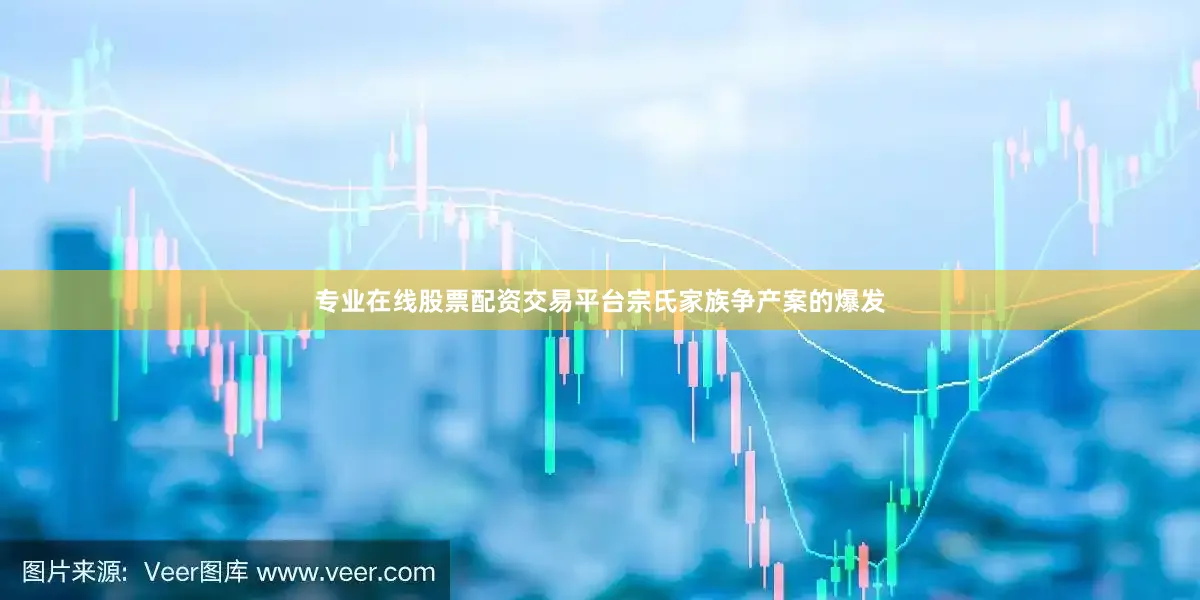 专业在线股票配资交易平台宗氏家族争产案的爆发
