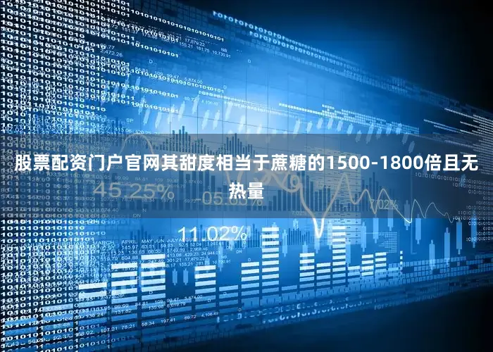 股票配资门户官网其甜度相当于蔗糖的1500-1800倍且无热量