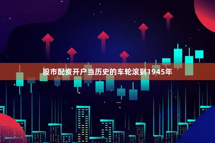股市配资开户当历史的车轮滚到1945年
