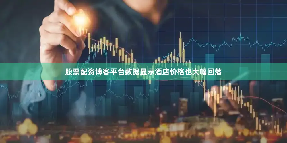 股票配资博客平台数据显示酒店价格也大幅回落