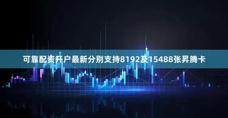 可靠配资开户最新分别支持8192及15488张昇腾卡