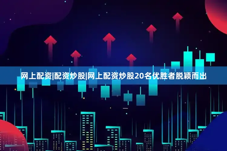 网上配资|配资炒股|网上配资炒股20名优胜者脱颖而出