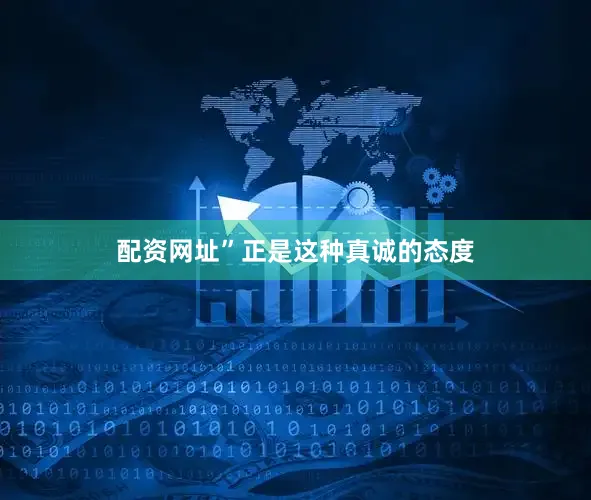 配资网址”正是这种真诚的态度