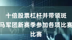 十倍股票杠杆并带领斑马军团新赛季参加各项比赛