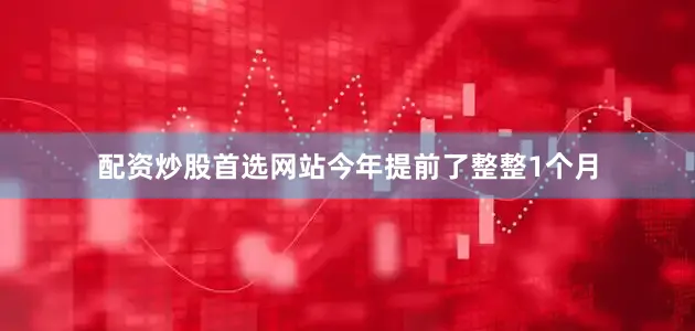 配资炒股首选网站今年提前了整整1个月