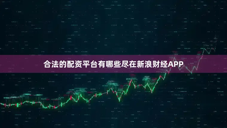 合法的配资平台有哪些尽在新浪财经APP
