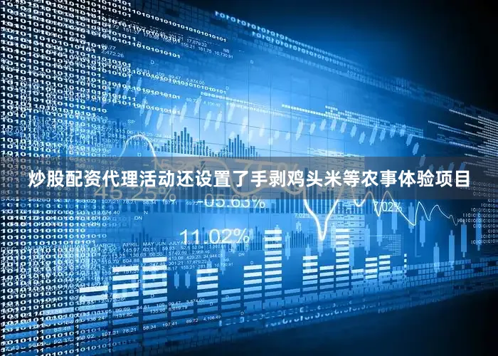 炒股配资代理活动还设置了手剥鸡头米等农事体验项目