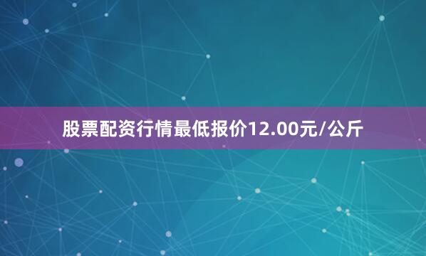 股票配资行情最低报价12.00元/公斤