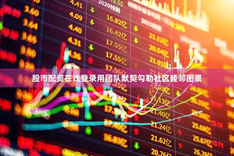 股市配资在线登录用团队默契勾勒社区睦邻图景