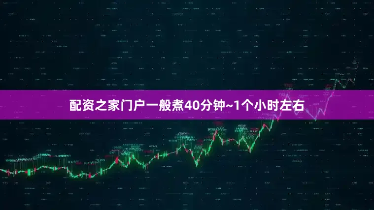 配资之家门户一般煮40分钟~1个小时左右