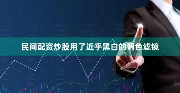 民间配资炒股用了近乎黑白的调色滤镜