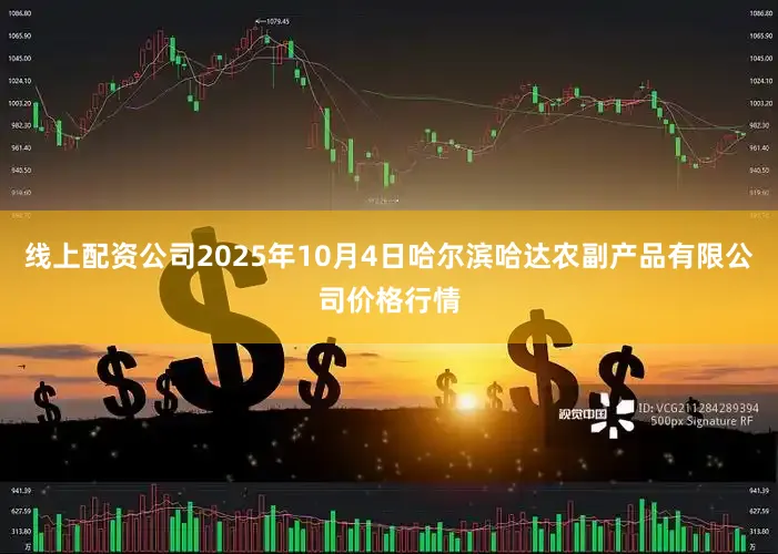 线上配资公司2025年10月4日哈尔滨哈达农副产品有限公司价格行情
