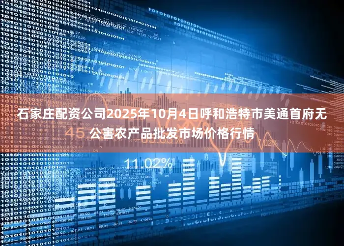 石家庄配资公司2025年10月4日呼和浩特市美通首府无公害农产品批发市场价格行情