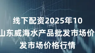 线下配资2025年10月5日山东威海水产品批发市场价格行情