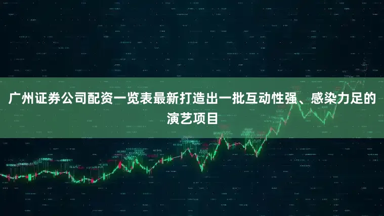 广州证券公司配资一览表最新打造出一批互动性强、感染力足的演艺项目