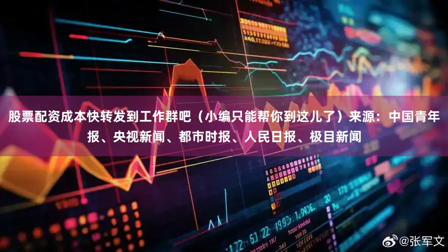 股票配资成本快转发到工作群吧（小编只能帮你到这儿了）来源：中国青年报、央视新闻、都市时报、人民日报、极目新闻