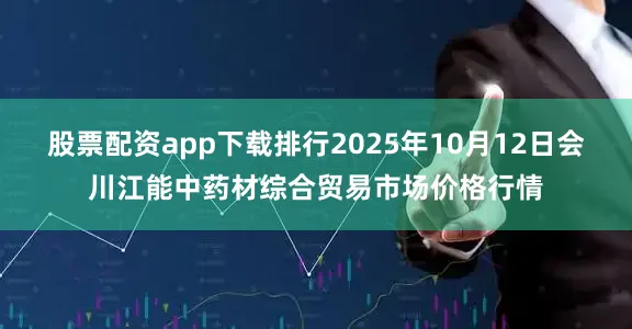 股票配资app下载排行2025年10月12日会川江能中药材综合贸易市场价格行情